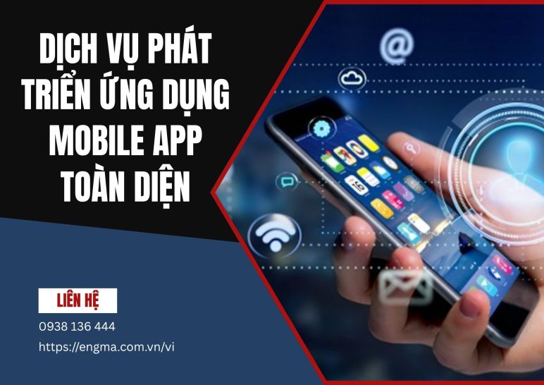 Dịch vụ phát triển ứng dụng mobile app toàn diện kiến tạo điểm chạm số và nâng tầm thương hiệu